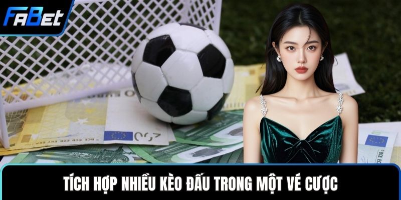 Tích hợp nhiều kèo đấu trong một vé cược